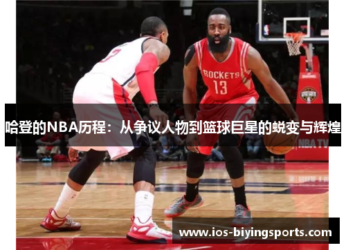 哈登的NBA历程：从争议人物到篮球巨星的蜕变与辉煌