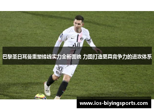 巴黎圣日耳曼重塑锋线实力全新面貌 力图打造更具竞争力的进攻体系