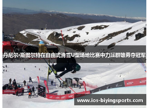 丹尼尔·斯图尔特在自由式滑雪U型场地比赛中力压群雄勇夺冠军