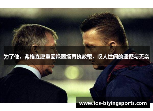 为了他，弗格森愿重回绿茵场再执教鞭，叹人世间的遗憾与无奈