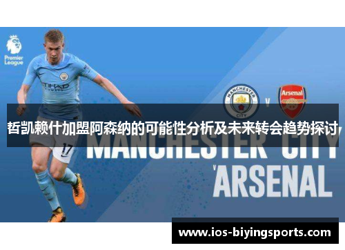 哲凯赖什加盟阿森纳的可能性分析及未来转会趋势探讨