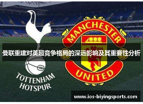 曼联重建对英超竞争格局的深远影响及其重要性分析