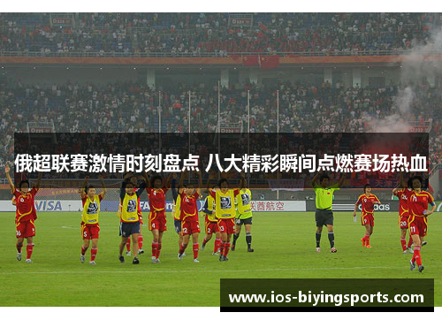 俄超联赛激情时刻盘点 八大精彩瞬间点燃赛场热血