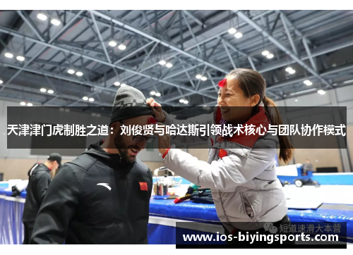 天津津门虎制胜之道：刘俊贤与哈达斯引领战术核心与团队协作模式