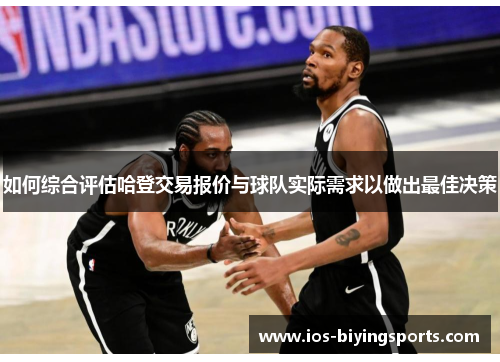 如何综合评估哈登交易报价与球队实际需求以做出最佳决策