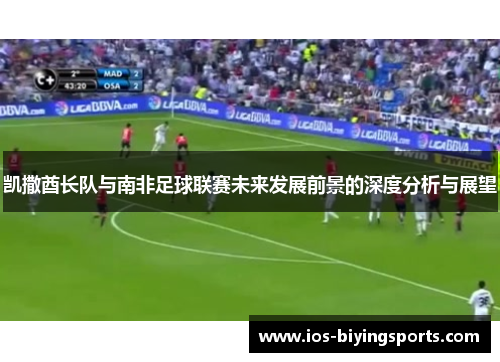 凯撒酋长队与南非足球联赛未来发展前景的深度分析与展望