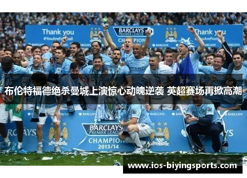 布伦特福德绝杀曼城上演惊心动魄逆袭 英超赛场再掀高潮