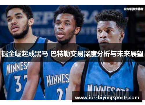 掘金崛起成黑马 巴特勒交易深度分析与未来展望
