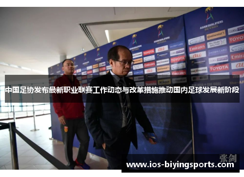 中国足协发布最新职业联赛工作动态与改革措施推动国内足球发展新阶段