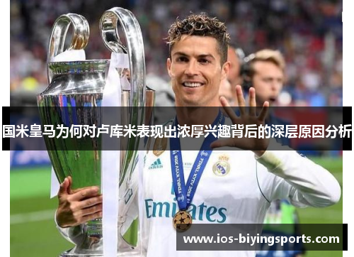 国米皇马为何对卢库米表现出浓厚兴趣背后的深层原因分析