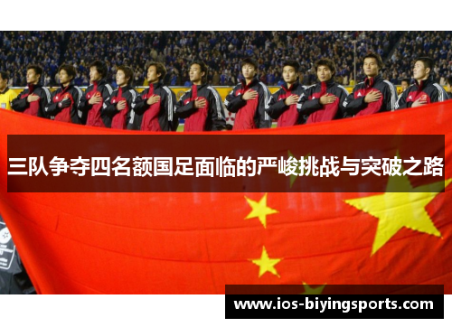 三队争夺四名额国足面临的严峻挑战与突破之路