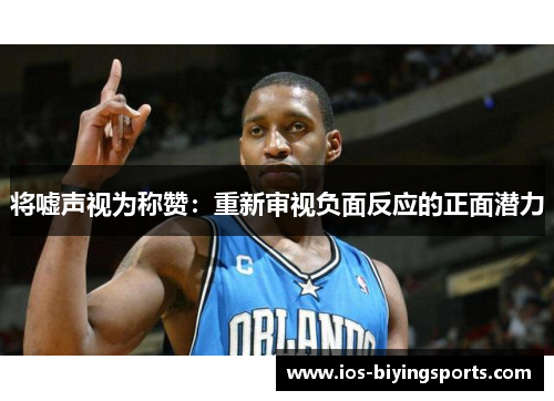 将嘘声视为称赞：重新审视负面反应的正面潜力