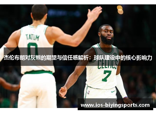 杰伦布朗对灰熊的期望与信任感解析：球队建设中的核心影响力