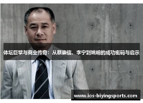 体坛巨擘与商业传奇：从蔡崇信、李宁到姚明的成功密码与启示