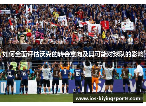 如何全面评估沃克的转会意向及其可能对球队的影响