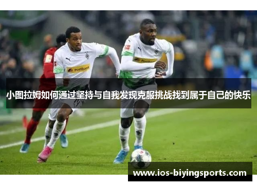 小图拉姆如何通过坚持与自我发现克服挑战找到属于自己的快乐