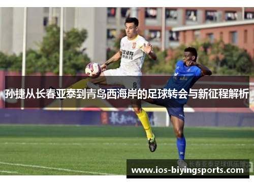 孙捷从长春亚泰到青岛西海岸的足球转会与新征程解析