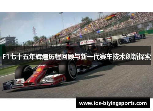 F1七十五年辉煌历程回顾与新一代赛车技术创新探索