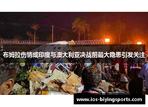 布姆拉伤情成印度与澳大利亚决战前最大隐患引发关注