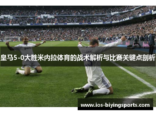 皇马5-0大胜米内拉体育的战术解析与比赛关键点剖析