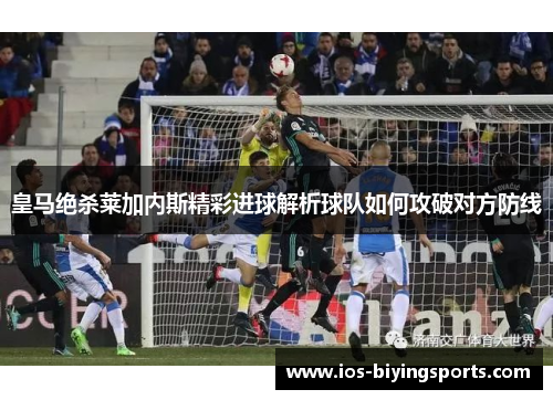 皇马绝杀莱加内斯精彩进球解析球队如何攻破对方防线