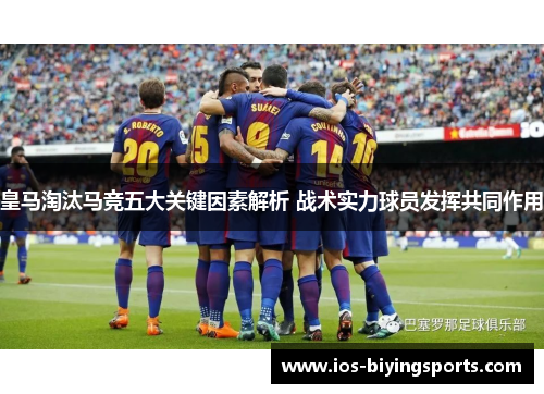 皇马淘汰马竞五大关键因素解析 战术实力球员发挥共同作用