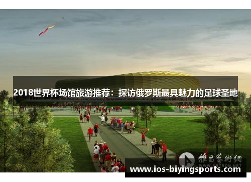 2018世界杯场馆旅游推荐：探访俄罗斯最具魅力的足球圣地