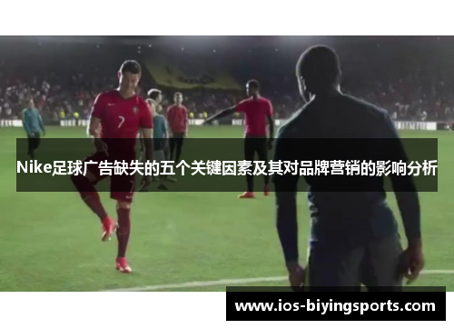 Nike足球广告缺失的五个关键因素及其对品牌营销的影响分析
