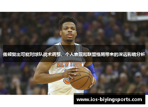 佩顿复出可能对球队战术调整、个人表现和联盟格局带来的深远影响分析