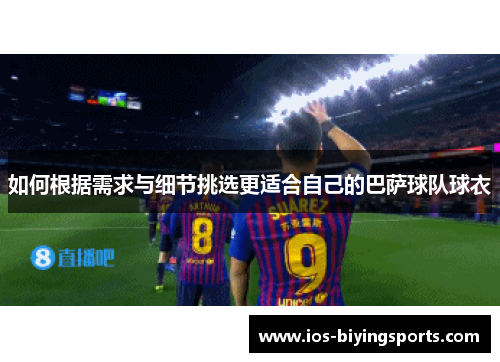 如何根据需求与细节挑选更适合自己的巴萨球队球衣