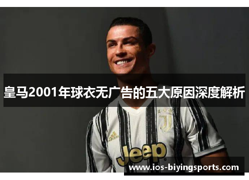 皇马2001年球衣无广告的五大原因深度解析