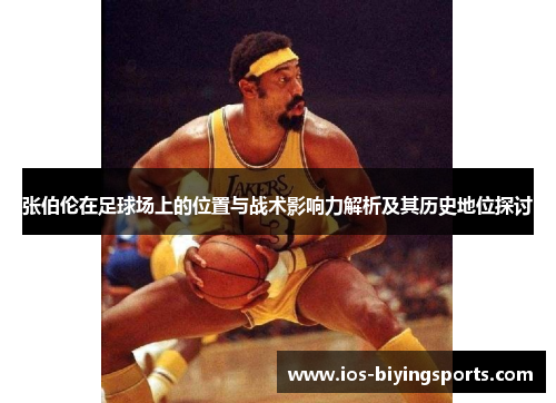 张伯伦在足球场上的位置与战术影响力解析及其历史地位探讨