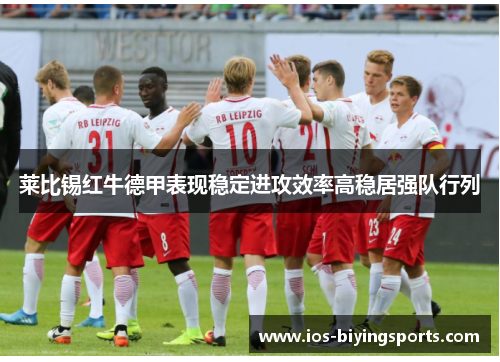 莱比锡红牛德甲表现稳定进攻效率高稳居强队行列