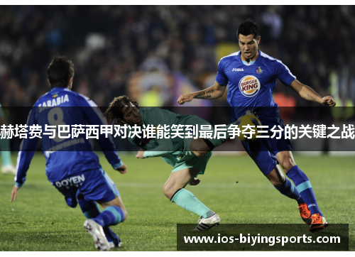 赫塔费与巴萨西甲对决谁能笑到最后争夺三分的关键之战