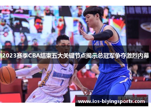 2023赛季CBA结束五大关键节点揭示总冠军争夺激烈内幕 2023赛季CBA结束五大关键节点揭示总冠军争夺激烈内幕