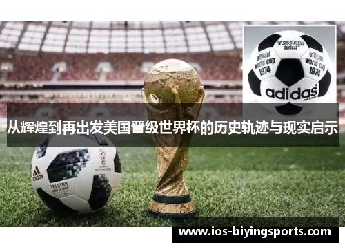 从辉煌到再出发美国晋级世界杯的历史轨迹与现实启示 从辉煌到再出发美国晋级世界杯的历史轨迹与现实启示