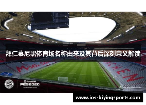 拜仁慕尼黑体育场名称由来及其背后深刻意义解读