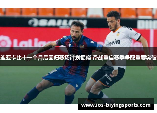 迪亚卡比十一个月后回归赛场计划揭晓 备战重启赛季争取重要突破 迪亚卡比十一个月后回归赛场计划揭晓 备战重启赛季争取重要突破