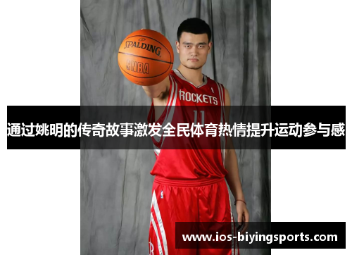 通过姚明的传奇故事激发全民体育热情提升运动参与感 通过姚明的传奇故事激发全民体育热情提升运动参与感
