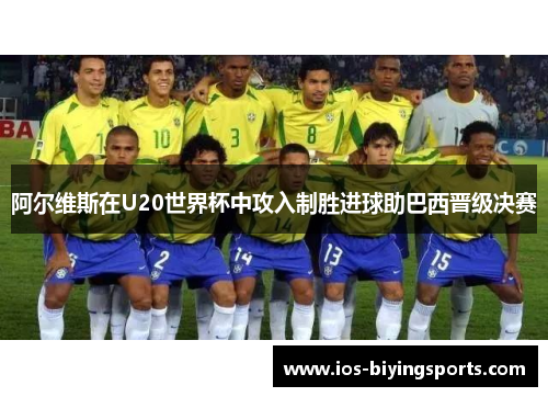 阿尔维斯在U20世界杯中攻入制胜进球助巴西晋级决赛