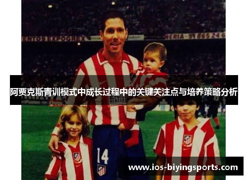 阿贾克斯青训模式中成长过程中的关键关注点与培养策略分析