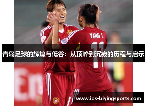 青岛足球的辉煌与低谷：从顶峰到沉寂的历程与启示