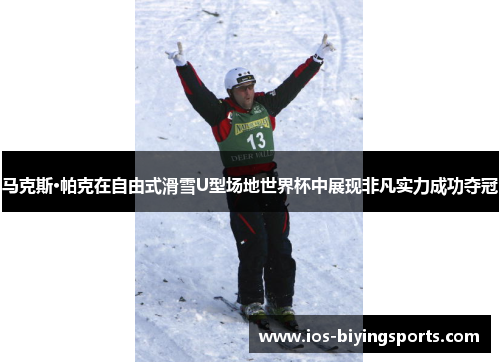 马克斯·帕克在自由式滑雪U型场地世界杯中展现非凡实力成功夺冠 马克斯·帕克在自由式滑雪U型场地世界杯中展现非凡实力成功夺冠