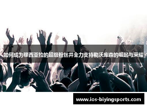如何成为穆西亚拉的超级粉丝并全力支持勒沃库森的崛起与荣耀